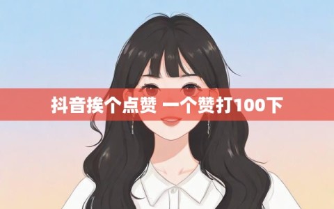 抖音挨个点赞 一个赞打100下