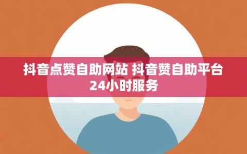 抖音点赞自助网站 抖音赞自助平台24小时服务