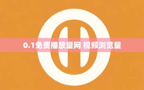 0.1免费播放量网 视频浏览量