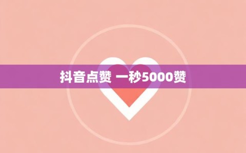 抖音点赞 一秒5000赞