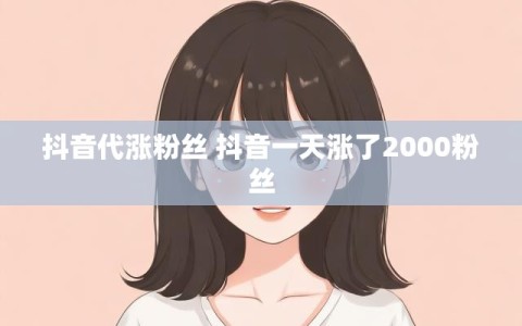 抖音代涨粉丝 抖音一天涨了2000粉丝