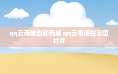 qq云商城自助商城 qq云相册在哪里打开