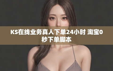 KS在线业务真人下单24小时 淘宝0秒下单脚本