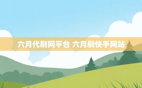 六月代刷网平台 六月刷快手网站
