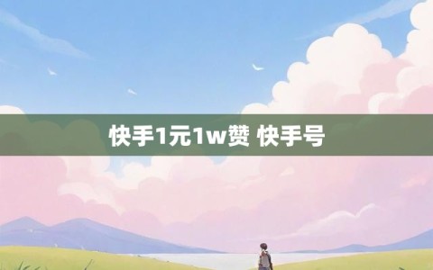 快手1元1w赞 快手号