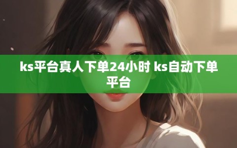 ks平台真人下单24小时 ks自动下单平台