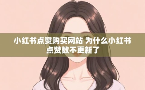 小红书点赞购买网站 为什么小红书点赞数不更新了