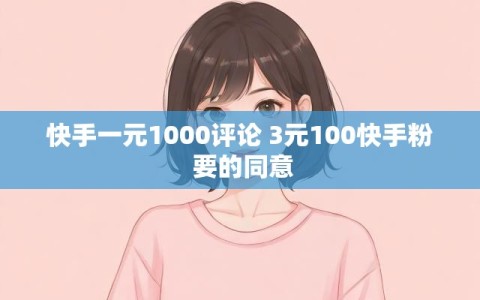 快手一元1000评论 3元100快手粉 要的同意