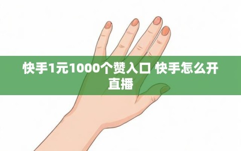 快手1元1000个赞入口 快手怎么开直播