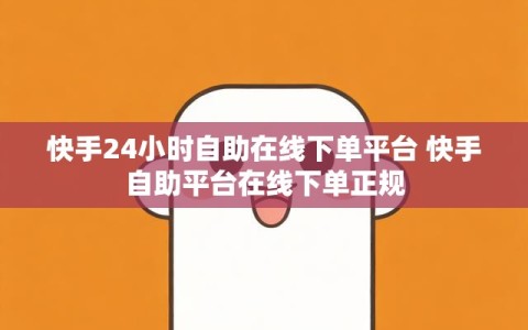 快手24小时自助在线下单平台 快手自助平台在线下单正规