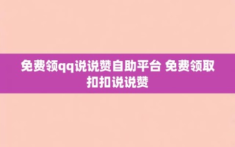 免费领qq说说赞自助平台 免费领取扣扣说说赞
