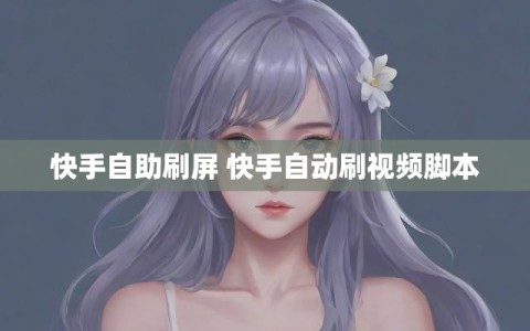 快手自助刷屏 快手自动刷视频脚本
