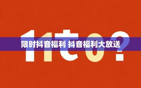 限时抖音福利 抖音福利大放送