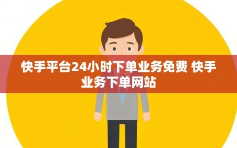 快手平台24小时下单业务免费 快手业务下单网站