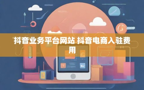 抖音业务平台网站 抖音电商入驻费用