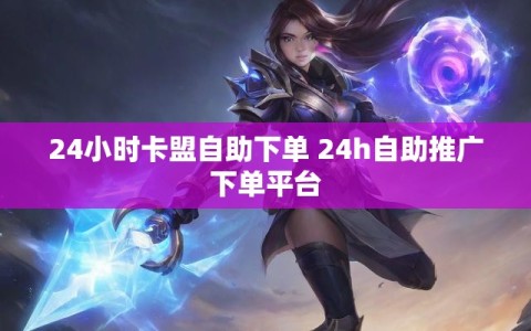 24小时卡盟自助下单 24h自助推广下单平台
