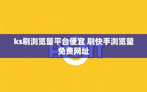 ks刷浏览量平台便宜 刷快手浏览量免费网址