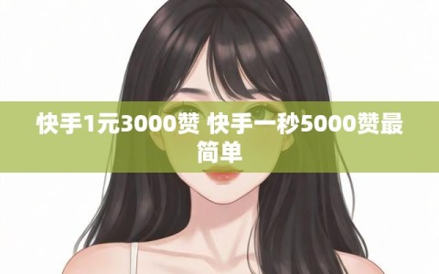 快手1元3000赞 快手一秒5000赞最简单