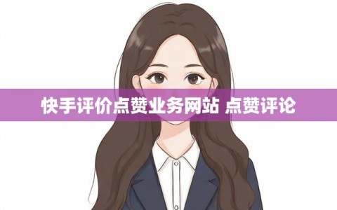 快手评价点赞业务网站 点赞评论
