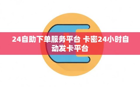 24自助下单服务平台 卡密24小时自动发卡平台