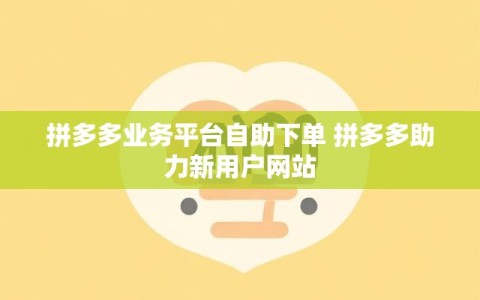 拼多多业务平台自助下单 拼多多助力新用户网站