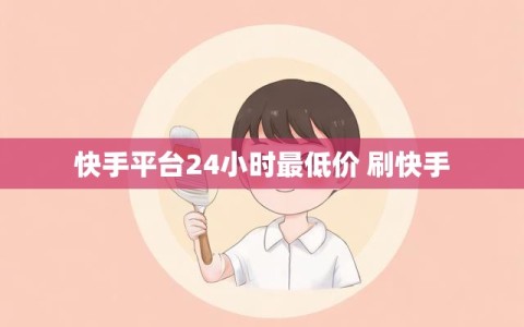快手平台24小时最低价 刷快手