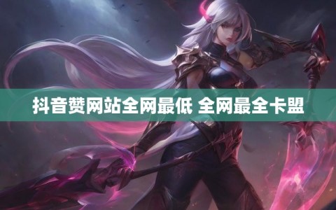 抖音赞网站全网最低 全网最全卡盟
