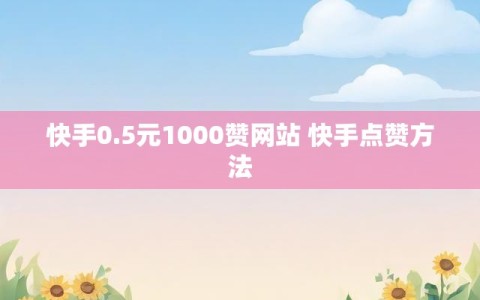 快手0.5元1000赞网站 快手点赞方法