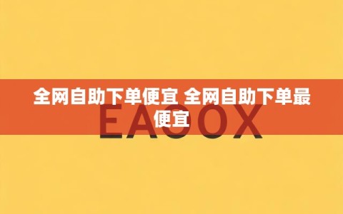 全网自助下单便宜 全网自助下单最便宜