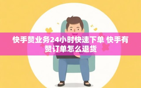 快手赞业务24小时快速下单 快手有赞订单怎么退货