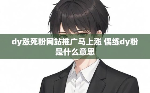 dy涨死粉网站推广马上涨 偶练dy粉是什么意思