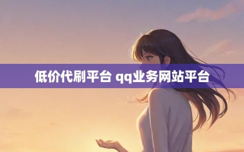 低价代刷平台 qq业务网站平台