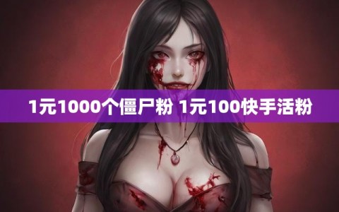 1元1000个僵尸粉 1元100快手活粉