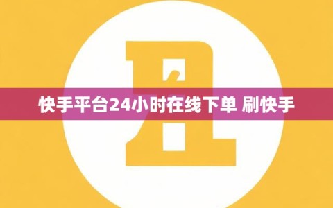快手平台24小时在线下单 刷快手