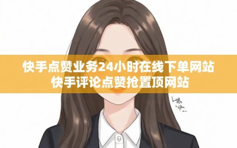 快手点赞业务24小时在线下单网站 快手评论点赞抢置顶网站
