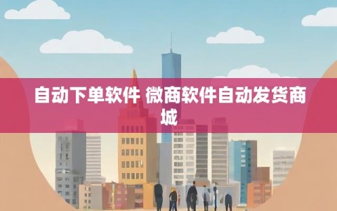 自动下单软件 微商软件自动发货商城