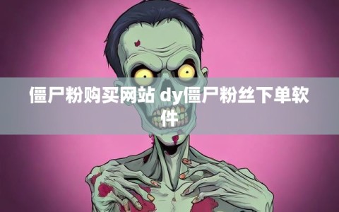 僵尸粉购买网站 dy僵尸粉丝下单软件