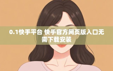0.1快手平台 快手官方网页版入口无需下载安装