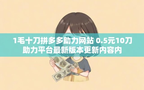 1毛十刀拼多多助力网站 0.5元10刀助力平台最新版本更新内容内