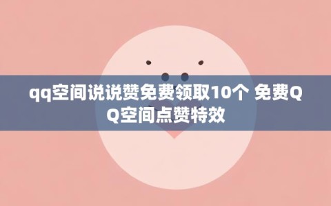 qq空间说说赞免费领取10个 免费QQ空间点赞特效