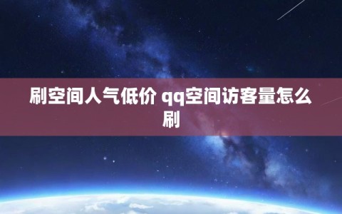 刷空间人气低价 qq空间访客量怎么刷
