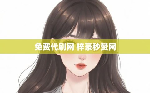 免费代刷网 梓豪秒赞网