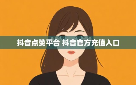 抖音点赞平台 抖音官方充值入口