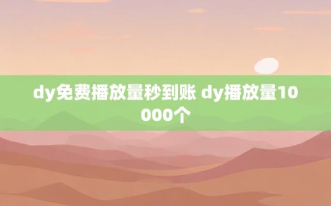 dy免费播放量秒到账 dy播放量10000个