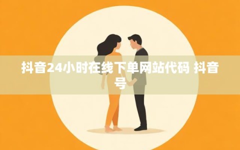 抖音24小时在线下单网站代码 抖音号