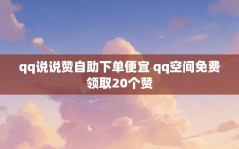 qq说说赞自助下单便宜 qq空间免费领取20个赞
