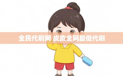 全民代刷网 皮皮全网最低代刷