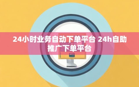 24小时业务自动下单平台 24h自助推广下单平台
