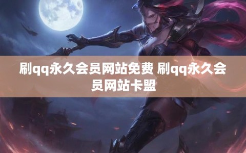 刷qq永久会员网站免费 刷qq永久会员网站卡盟