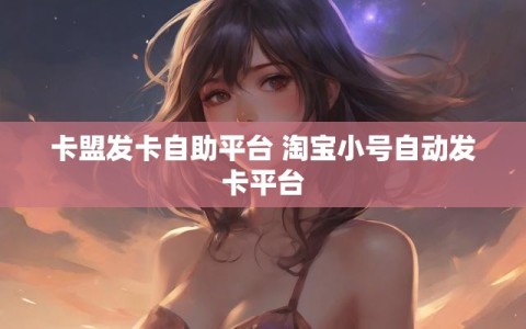 卡盟发卡自助平台 淘宝小号自动发卡平台